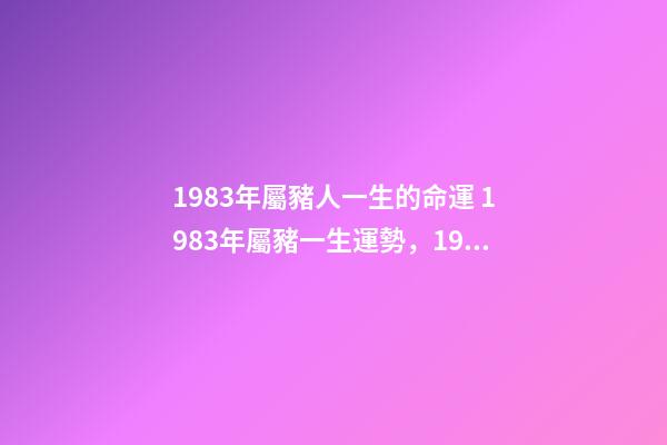 1983年屬豬人一生的命運 1983年屬豬一生運勢，1983年屬豬人的命運